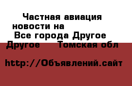 Частная авиация, новости на AirCargoNews - Все города Другое » Другое   . Томская обл.